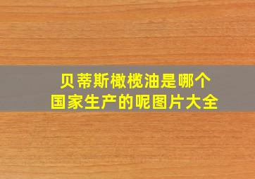 贝蒂斯橄榄油是哪个国家生产的呢图片大全