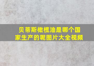 贝蒂斯橄榄油是哪个国家生产的呢图片大全视频