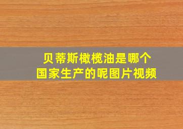 贝蒂斯橄榄油是哪个国家生产的呢图片视频