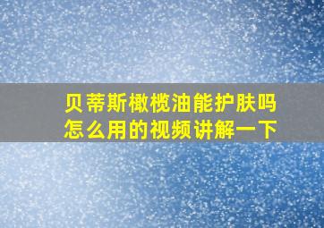 贝蒂斯橄榄油能护肤吗怎么用的视频讲解一下