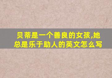 贝蒂是一个善良的女孩,她总是乐于助人的英文怎么写