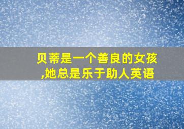 贝蒂是一个善良的女孩,她总是乐于助人英语