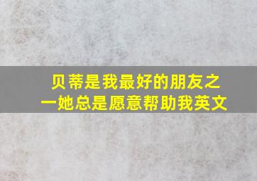 贝蒂是我最好的朋友之一她总是愿意帮助我英文