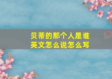 贝蒂的那个人是谁英文怎么说怎么写