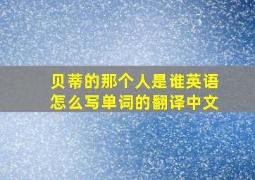 贝蒂的那个人是谁英语怎么写单词的翻译中文