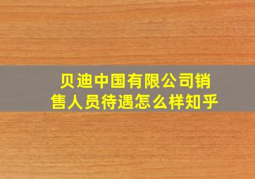 贝迪中国有限公司销售人员待遇怎么样知乎