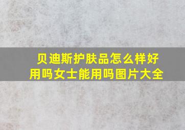 贝迪斯护肤品怎么样好用吗女士能用吗图片大全