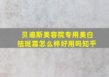 贝迪斯美容院专用美白祛斑霜怎么样好用吗知乎