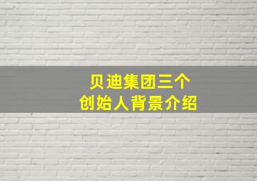 贝迪集团三个创始人背景介绍