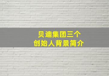 贝迪集团三个创始人背景简介