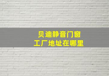 贝迪静音门窗工厂地址在哪里