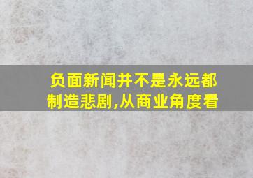 负面新闻并不是永远都制造悲剧,从商业角度看