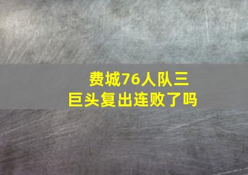 费城76人队三巨头复出连败了吗