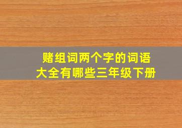 赌组词两个字的词语大全有哪些三年级下册