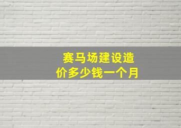 赛马场建设造价多少钱一个月