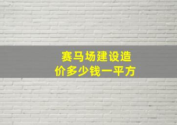 赛马场建设造价多少钱一平方