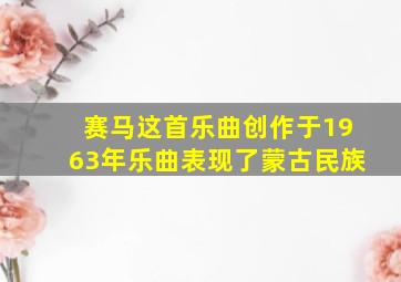 赛马这首乐曲创作于1963年乐曲表现了蒙古民族