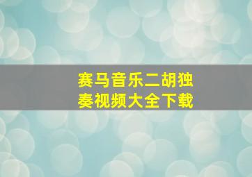 赛马音乐二胡独奏视频大全下载