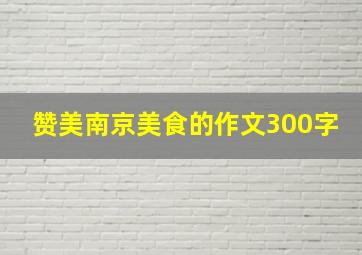 赞美南京美食的作文300字