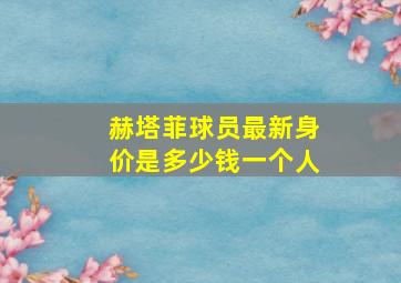 赫塔菲球员最新身价是多少钱一个人