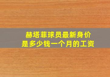 赫塔菲球员最新身价是多少钱一个月的工资