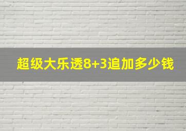 超级大乐透8+3追加多少钱