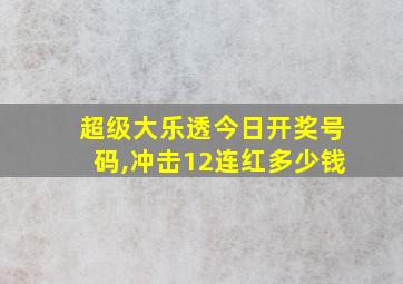 超级大乐透今日开奖号码,冲击12连红多少钱