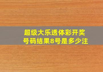 超级大乐透体彩开奖号码结果8号是多少注