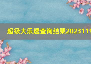 超级大乐透查询结果2023119