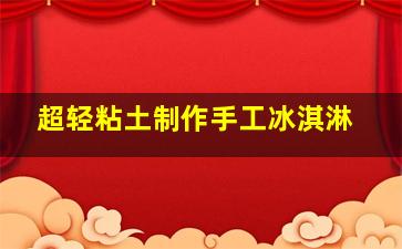 超轻粘土制作手工冰淇淋