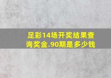 足彩14场开奖结果查询奖金.90期是多少钱