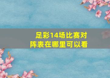 足彩14场比赛对阵表在哪里可以看