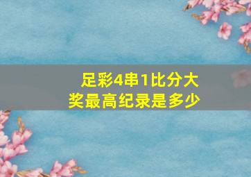 足彩4串1比分大奖最高纪录是多少