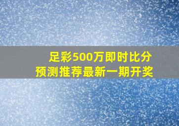 足彩500万即时比分预测推荐最新一期开奖