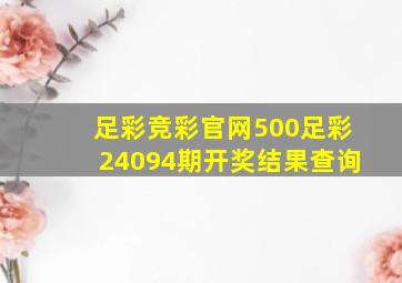 足彩竞彩官网500足彩24094期开奖结果查询