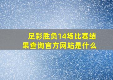 足彩胜负14场比赛结果查询官方网站是什么