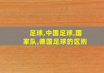 足球,中国足球,国家队,德国足球的区别