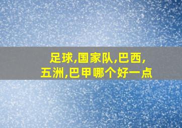 足球,国家队,巴西,五洲,巴甲哪个好一点