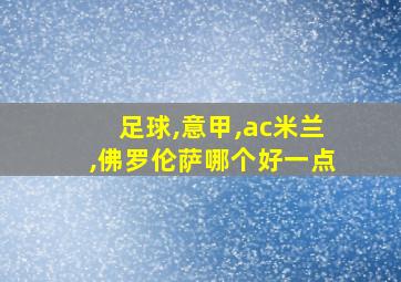 足球,意甲,ac米兰,佛罗伦萨哪个好一点