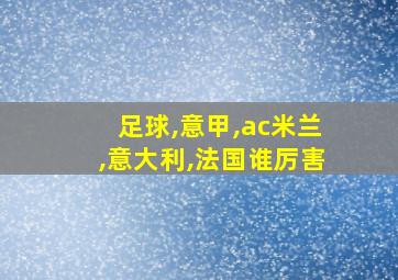 足球,意甲,ac米兰,意大利,法国谁厉害