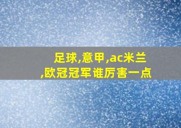 足球,意甲,ac米兰,欧冠冠军谁厉害一点