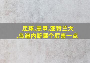 足球,意甲,亚特兰大,乌迪内斯哪个厉害一点