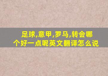 足球,意甲,罗马,转会哪个好一点呢英文翻译怎么说