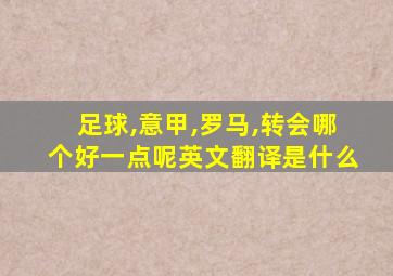 足球,意甲,罗马,转会哪个好一点呢英文翻译是什么