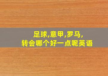 足球,意甲,罗马,转会哪个好一点呢英语