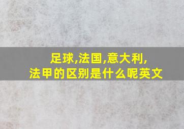 足球,法国,意大利,法甲的区别是什么呢英文