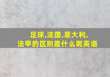 足球,法国,意大利,法甲的区别是什么呢英语