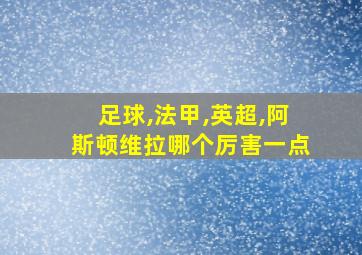 足球,法甲,英超,阿斯顿维拉哪个厉害一点