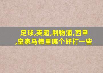 足球,英超,利物浦,西甲,皇家马德里哪个好打一些