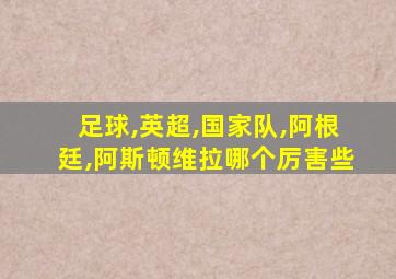 足球,英超,国家队,阿根廷,阿斯顿维拉哪个厉害些